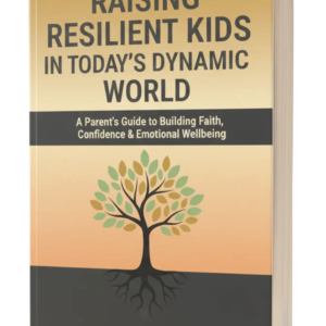 Raising Resilient Kids in Today's Dynamic World​: A Parent’s Guide to Faith, Confidence & Emotional Wellbeing